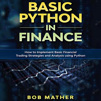 Basic Python in Finance: How to Implement Financial Trading Strategies and Analysis using Python Audiobook, by Bob Mather