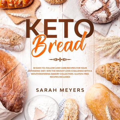 Keto Bread: 50 Easy-to-Follow Low Carb Recipes for Your Ketogenic Diet. Win the Weight Loss Challenge with a Mouthwatering Bakery Collection Audiobook, by Sarah Meyers