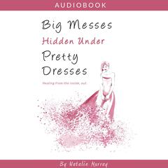 Big Messes, Hidden Under Pretty Dresses Audiobook, by Natalie Murray