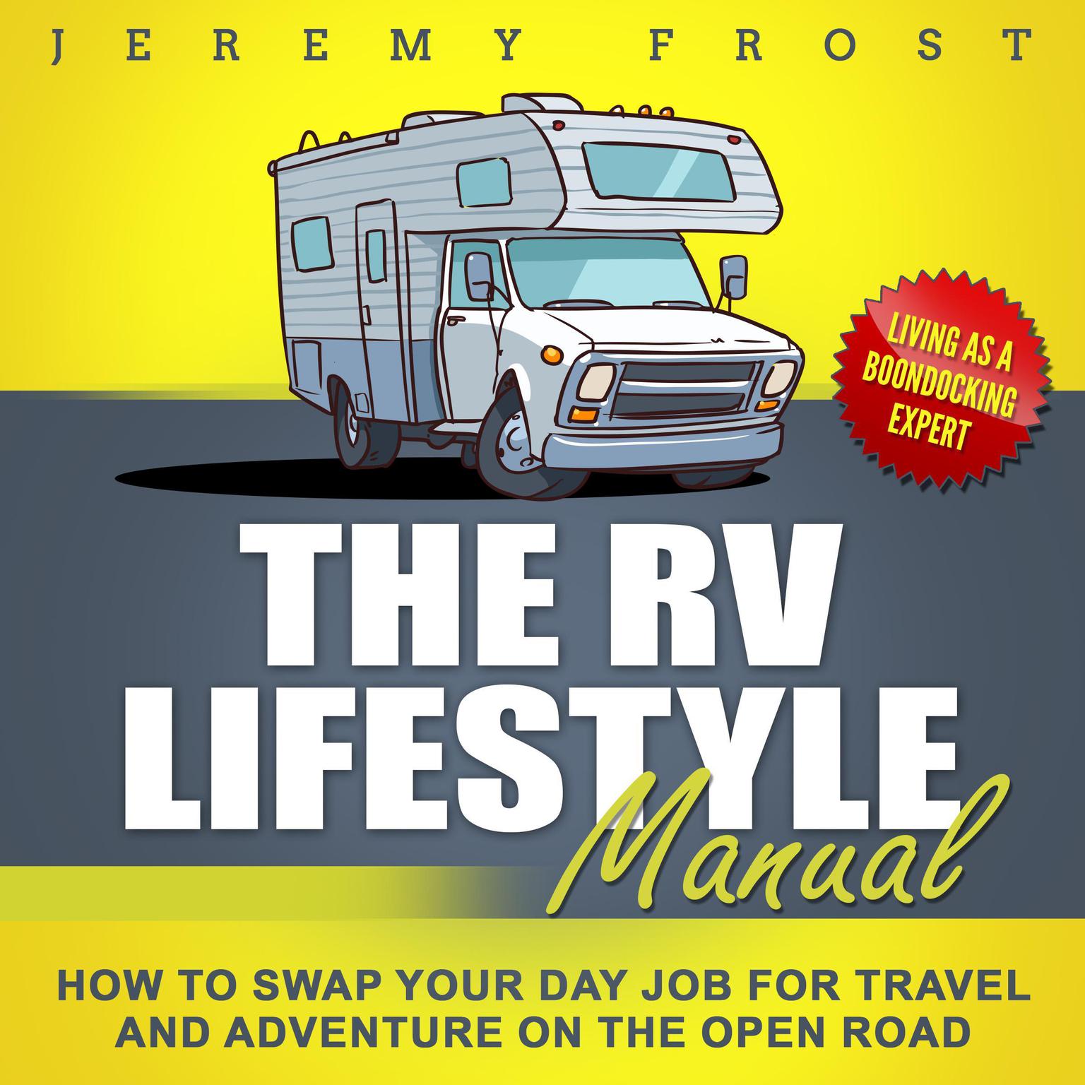 The RV Lifestyle Manual: Living as a Boondocking Expert - How to Swap Your Day Job for Travel and Adventure on the Open Road: How to Swap Your Day Job for Travel and Adventure on the Open Road Audiobook, by Jeremy Frost
