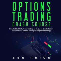 Options Trading Crash Course: How to Start in Options Trading and How to Create Passive Income Using Simple Strategies (Beginner Friendly) Audiobook, by 