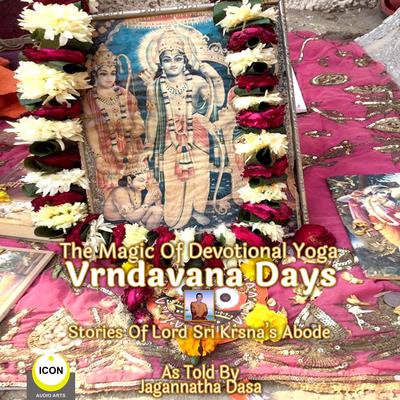 The Magic Of Devotional Yoga Vrndavana Days - Stories Of Lord Sri Krsna’s Abode Audiobook, by Jagannatha Dasa