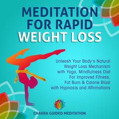 Meditation For Rapid Weight Loss: Unleash Your Bodys Natural Weight Loss Mechanism with Yoga, Mindfulness Diet For Improved Fitness, Fat Burn & Calorie Blast with Hypnosis and Affirmations Audiobook, by Chakra Guided Meditation