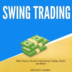 Swing Trading: Make Passive Income Using Swing Trading, Stocks and Bonds  Audiobook, by Michael Samba