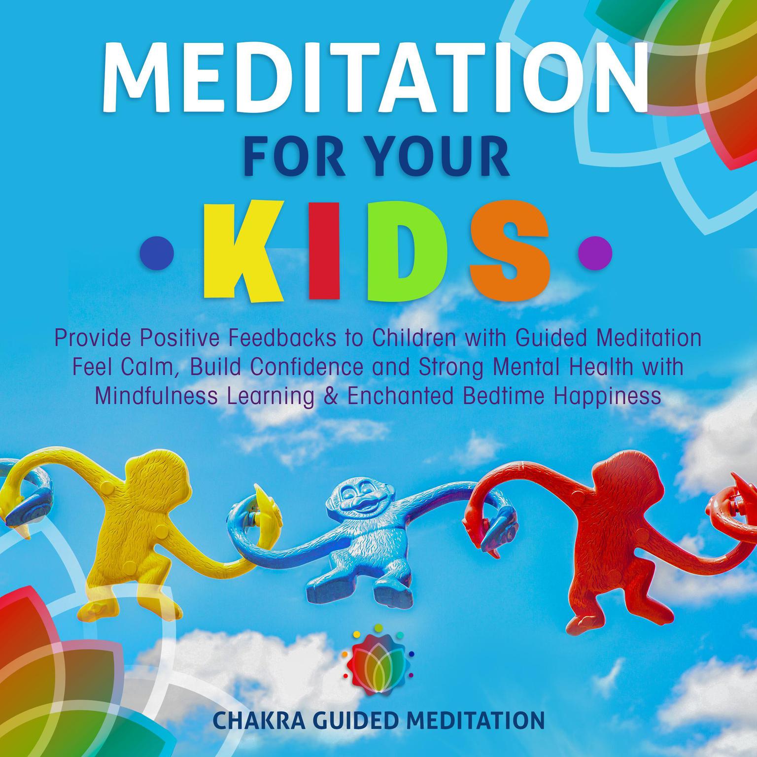 Meditation for Your Kids: Provide Positive Feedbacks to Children with Guided Meditation Feel Calm, Build Confidence and Strong Mental Health with Mindfulness Learning & Enchanted Bedtime Happiness Audiobook, by Chakra Guided Meditation