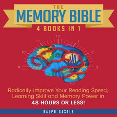 The Memory Bible: 4 Books in 1: Radically Improve Your Reading Speed, Learning Skill, and Memory Power in Forty-eight Hours or Less! Audiobook, by Ralph Castle