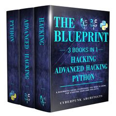 Python, Hacking, & Advanced Hacking: 3 Books in 1: The Blueprint: Everything You Need to Know for Python Programming and Hacking! Audiobook, by Cyber Punk Architects