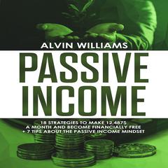 Passive Income: Eighteen Strategies to Make $12,487 a Month and Become Financially Free Audiobook, by Alvin Williams