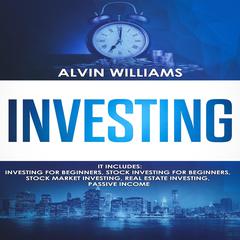 Investing: 5 Manuscripts: Investing for Beginners, Stock Investing for Beginners, Stock Market Investing, Real Estate Investing, Passive Income Audiobook, by Alvin Williams