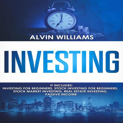 Investing: 5 Manuscripts: Investing for Beginners, Stock Investing for Beginners, Stock Market Investing, Real Estate Investing, Passive Income Audiobook, by Alvin Williams