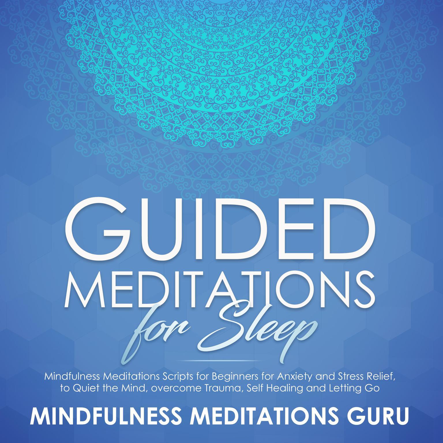 Guided Meditations for Sleep: Mindfulness Meditations Scripts for Beginners for Anxiety and Stress Relief, to Quiet the Mind, overcome Trauma, Self Healing and Letting Go Audiobook, by Mindfulness Meditations Guru