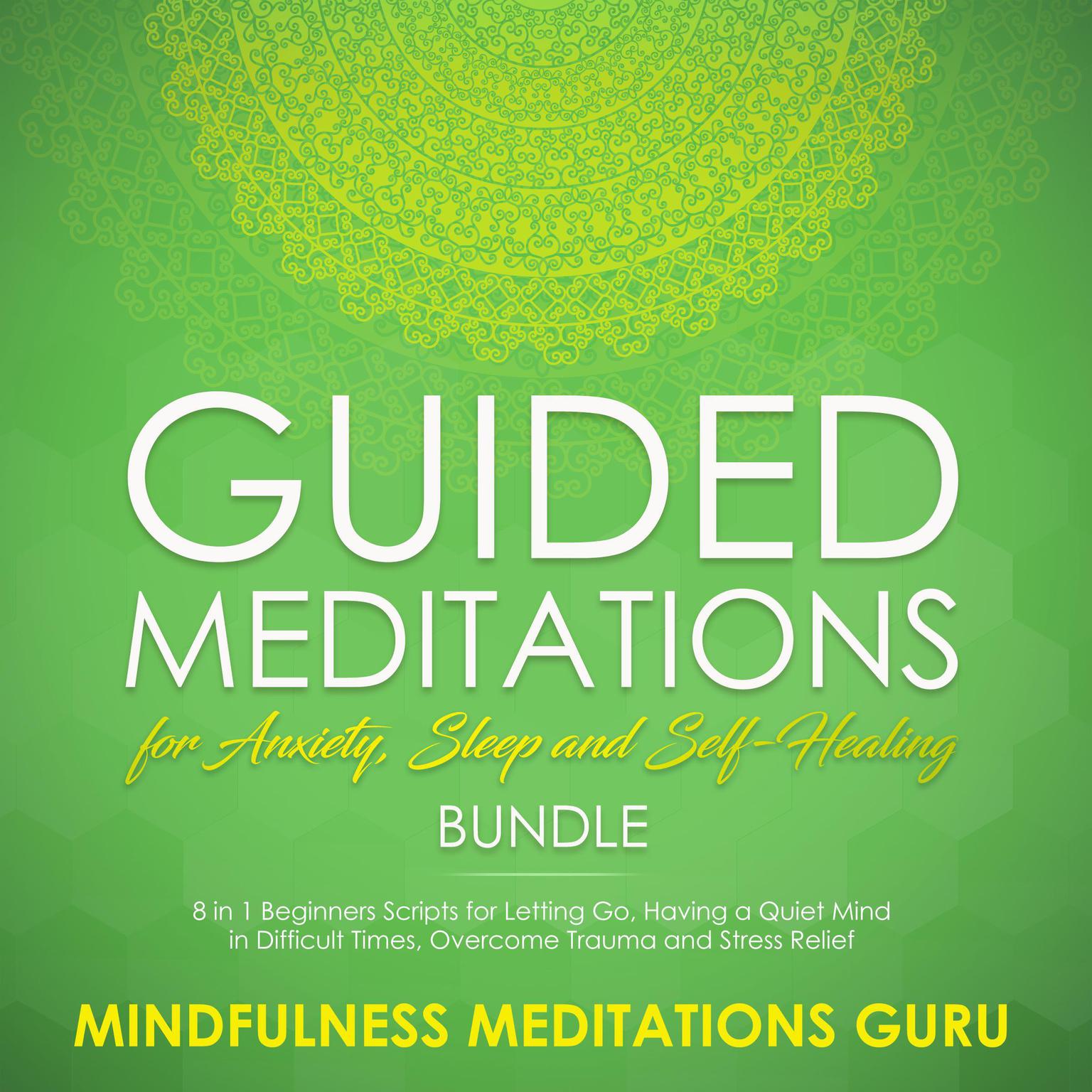 Guided Meditations for Anxiety, Sleep and Self-Healing Bundle: 8 in 1 Beginners Scripts for Letting Go, Having a Quiet Mind in Difficult Times, Overcome Trauma and Stress Relief Audiobook, by Mindfulness Meditations Guru