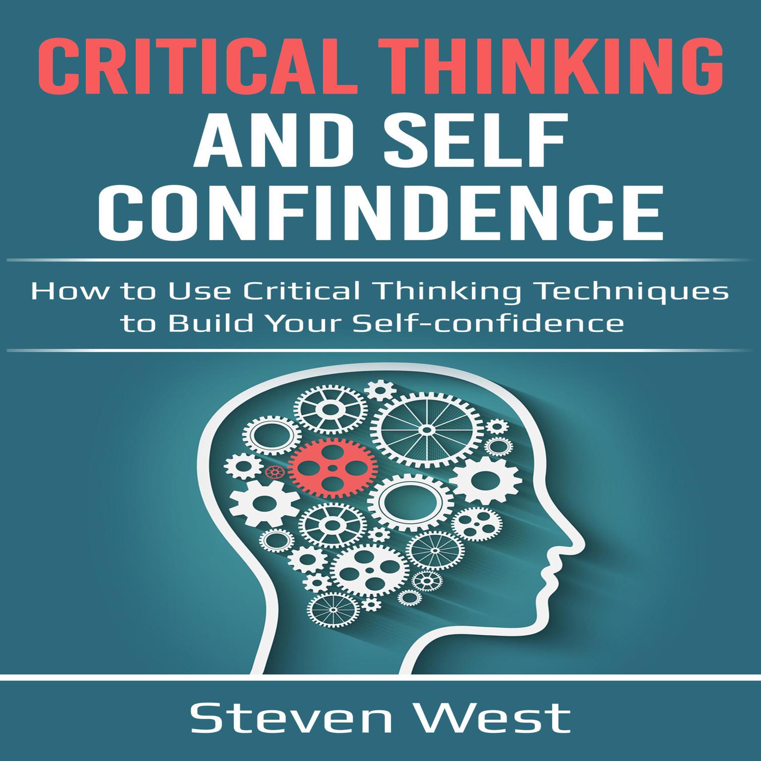 Critical Thinking and Self-Confidence: How to Use Critical Thinking Techniques to Build Your Self-Confidence Audiobook, by Steven West