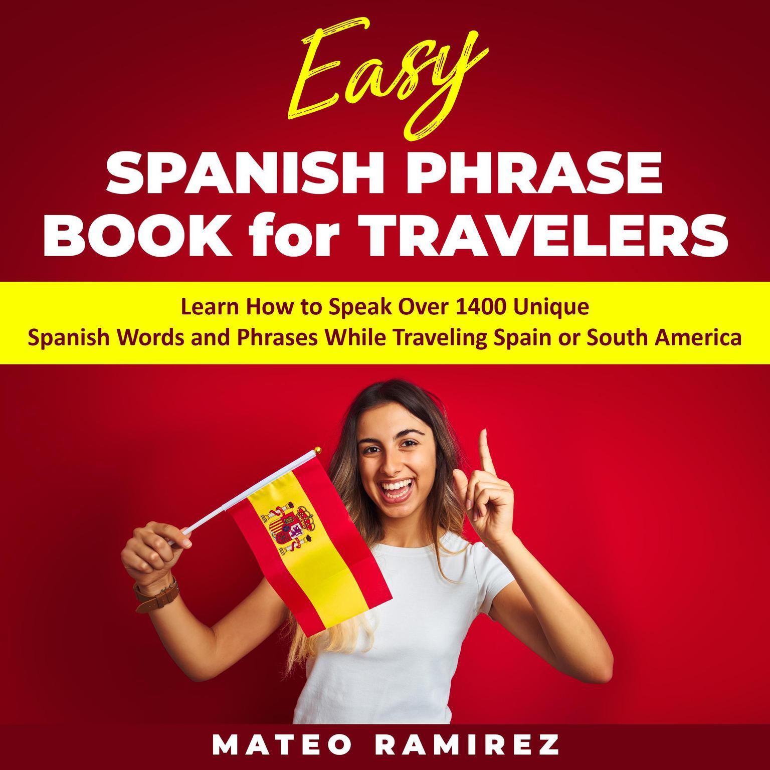 Easy Spanish Phrase Book for Travelers: Learn How to Speak Over 1400 Unique Spanish Words and Phrases While Traveling Spain and South America: Learn How to Speak Over 1400 Unique Spanish Words and Phrases While Traveling Spain and South America Audiobook, by Mateo Ramirez