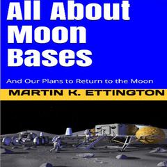 All About Moon Bases-And Our Plans to Return to the Moon: And Our Plans to Return to the Moon Audiobook, by Martin K. Ettington