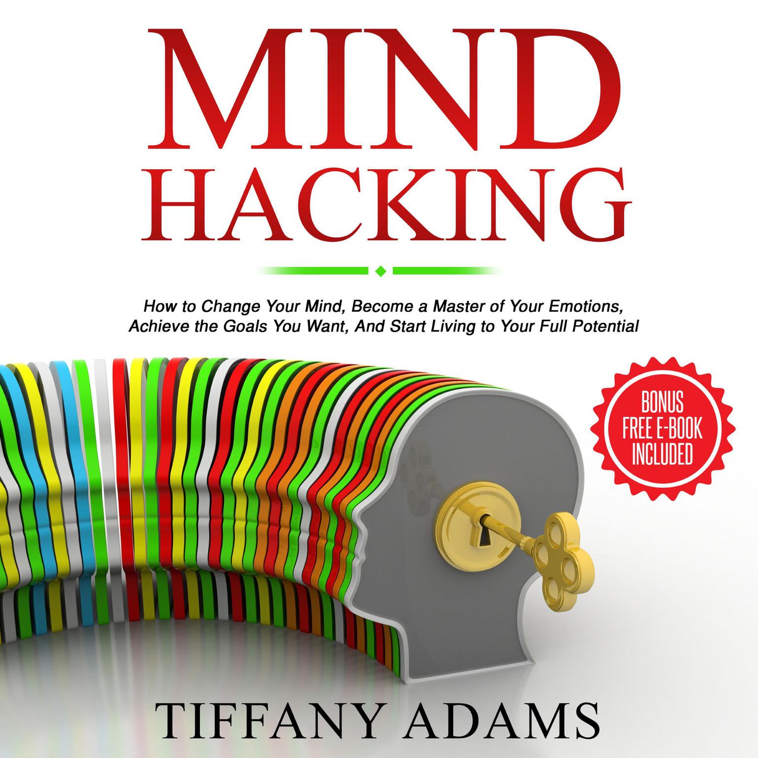 Mind Hacking: How to Change Your Mind, Become a Master of Your Emotions, Achieve the Goals You Want, & Start Living to Your Full Potential Audiobook, by Tiffany Adams
