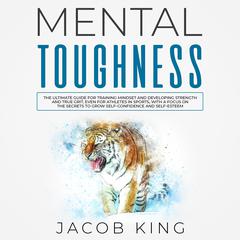 Mental Toughness: The Ultimate Guide for Training Mindset and Developing Strength and True Grit, Even for Athletes in Sports, With a Focus on the Secrets to Grow Self-Confidence and Self-Esteem Audiobook, by 