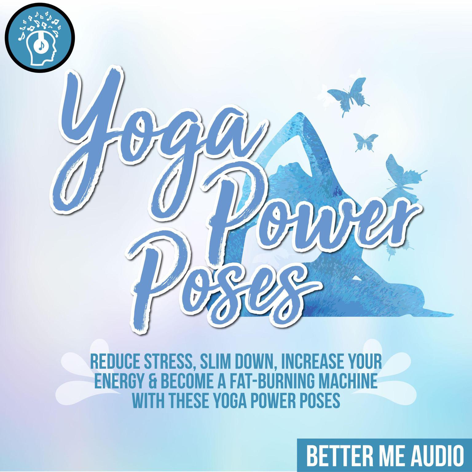 Yoga Power Poses: Reduce Stress, Slim Down, Increase Your Energy & Become A Fat-Burning Machine With These Yoga Power Poses Audiobook, by Better Me Audio