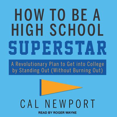 How to Be a High School Superstar: A Revolutionary Plan to Get into College by Standing Out (Without Burning Out) Audiobook, by Cal Newport