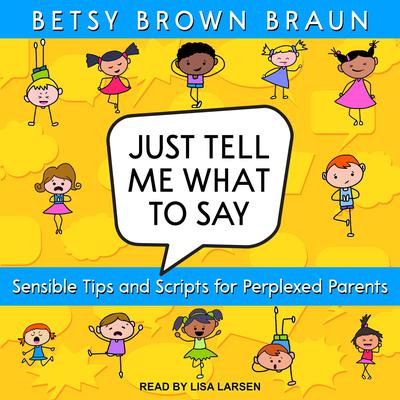 Just Tell Me What to Say: Sensible Tips and Scripts for Perplexed Parents Audiobook, by Betsy Brown Braun