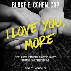 I Love You, More: Short Stories of Addiction, Recovery, and Loss From the Familys Perspective Audiobook, by Blake E. Cohen