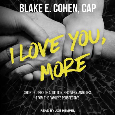 I Love You, More: Short Stories of Addiction, Recovery, and Loss From the Family's Perspective Audiobook, by Blake E. Cohen