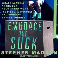 Embrace the Suck: What I Learned at the Box About Hard Work, (Very) Sore Muscles, and Burpees Before Sunrise Audiobook, by Stephen Madden