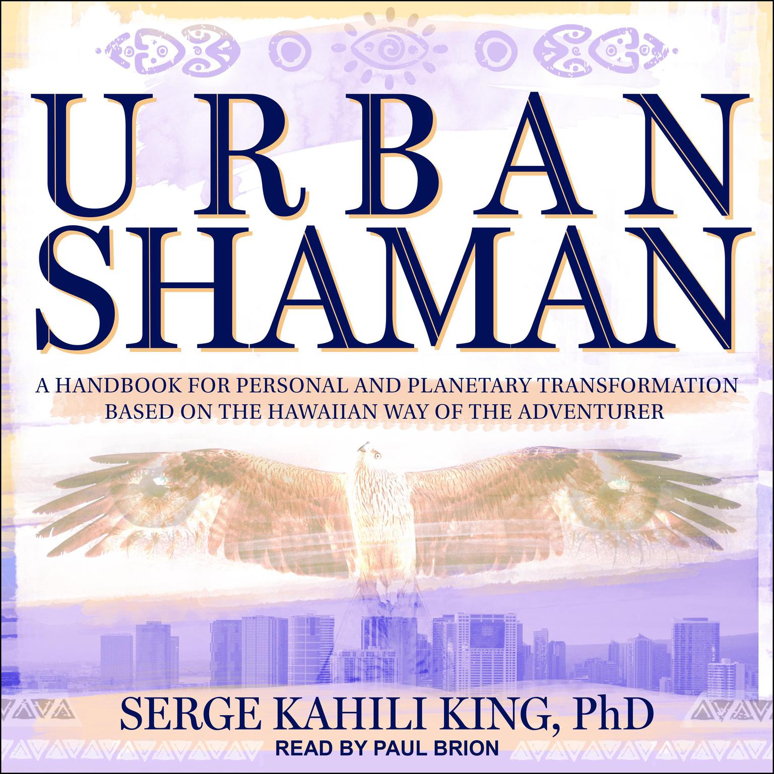 Urban Shaman: A Handbook For Personal And Planetary Transformation Based on the Hawaiian Way of the Adventurer Audiobook, by Serge Kahili King