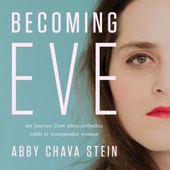 Becoming Eve: My Journey from Ultra-Orthodox Rabbi to Transgender Woman Audiobook, by Abby Stein