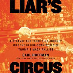 Liars Circus: A Strange and Terrifying Journey into the Upside-Down World of Trump’s MAGA Rallies Audiobook, by Carl Hoffman