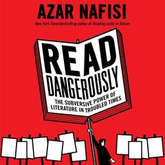 Read Dangerously: The Subversive Power of Literature in Troubled Times Audiobook, by Azar Nafisi
