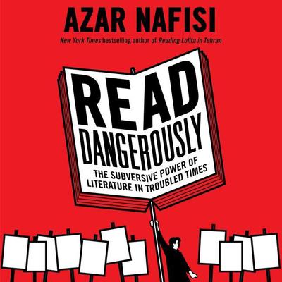 Read Dangerously: The Subversive Power of Literature in Troubled Times Audiobook, by Azar Nafisi