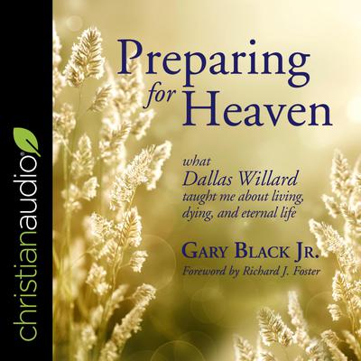 Preparing for Heaven: What Dallas Willard Taught Me About Living, Dying, and Eternal Life Audiobook, by Gary Black