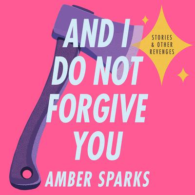 And I Do Not Forgive You: Stories and Other Revenges Audiobook, by Amber Sparks