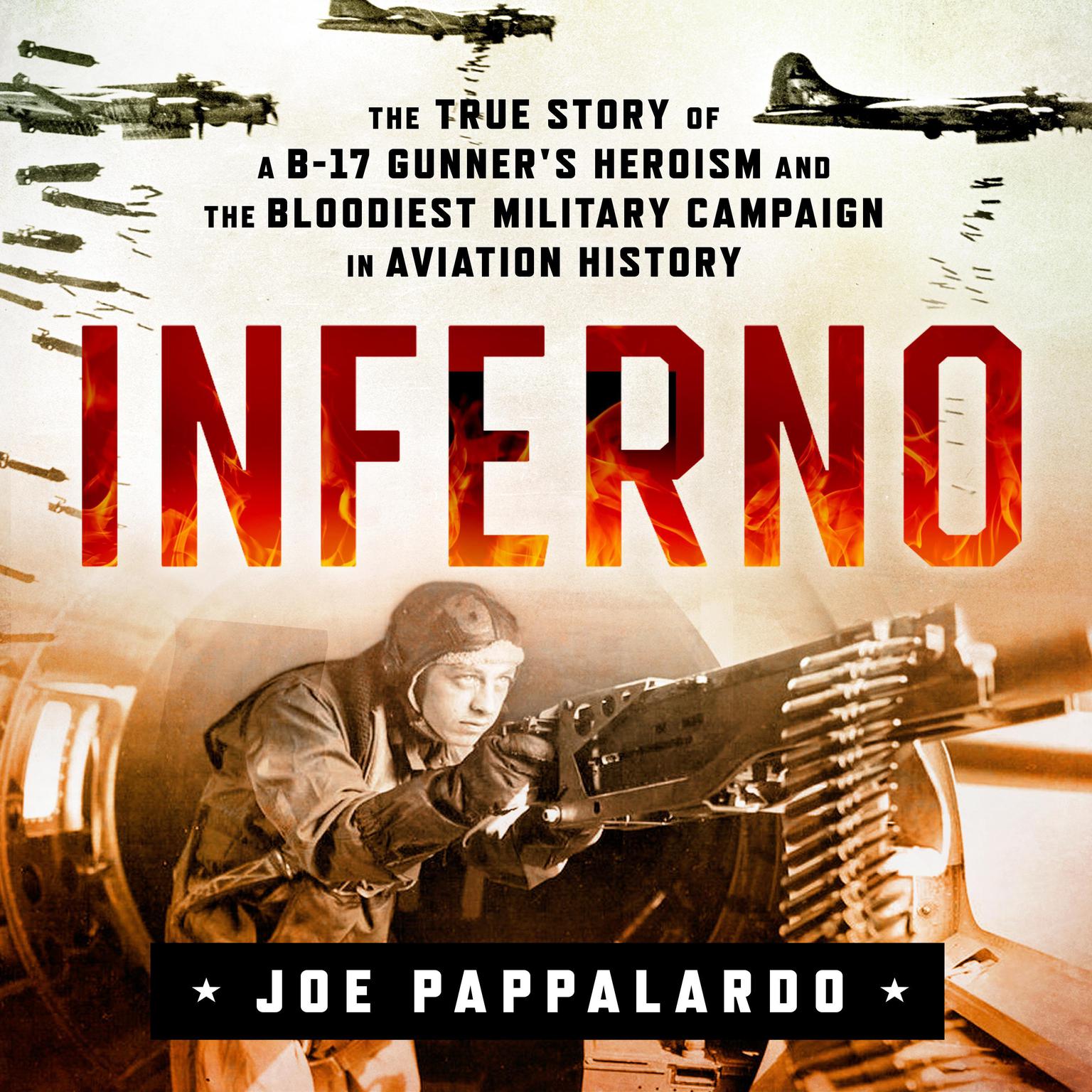 Inferno: The True Story of a B-17 Gunners Heroism and the Bloodiest Military Campaign in Aviation History: The True Story of a B-17 Gunners Heroism and the Bloodiest Military Campaign in Aviation History Audiobook, by Joe Pappalardo