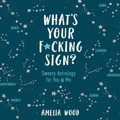 Whats Your F*cking Sign?: Sweary Astrology for You and Me Audiobook, by Amelia Wood