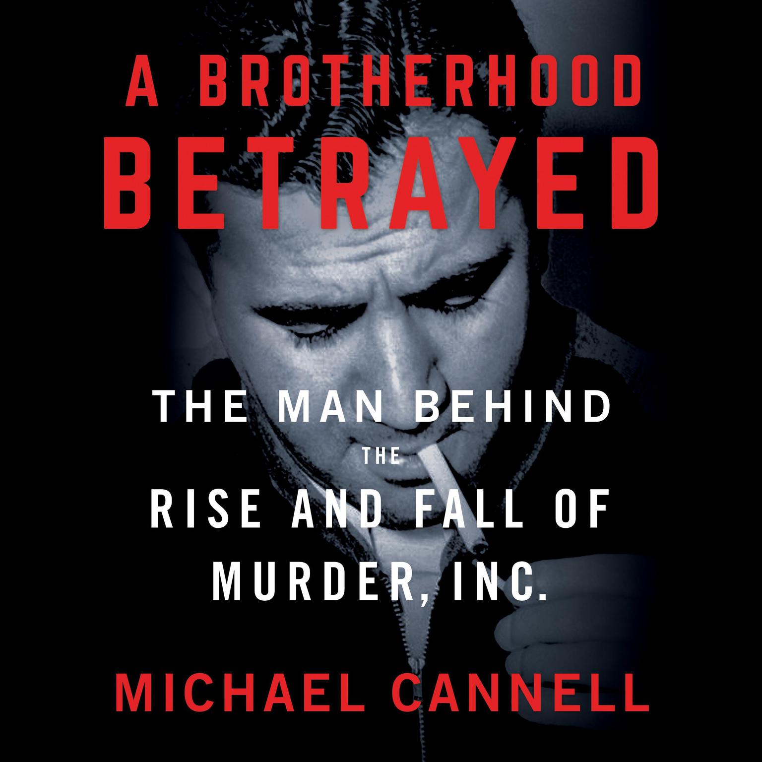 A Brotherhood Betrayed: The Man Behind the Rise and Fall of Murder, Inc. Audiobook, by Michael Cannell