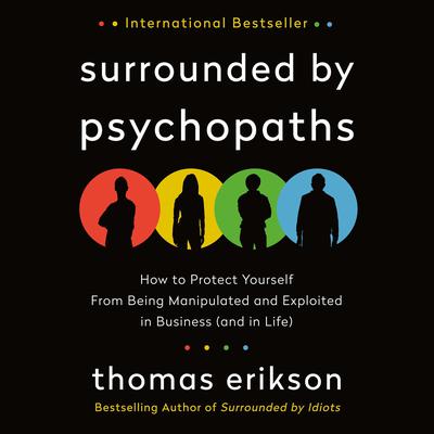 Surrounded by Psychopaths: How to Protect Yourself from Being Manipulated and Exploited in Business (and in Life) [The Surrounded by Idiots Series] Audiobook, by Thomas Erikson