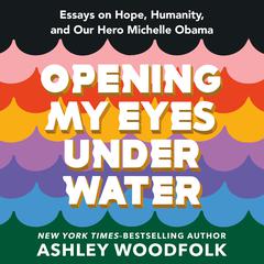 Opening My Eyes Underwater: Essays on Hope, Humanity, and Our Hero Michelle Obama Audiobook, by Ashley Woodfolk