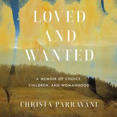 Loved and Wanted: A Memoir of Choice, Children, and Womanhood Audiobook, by Christa Parravani