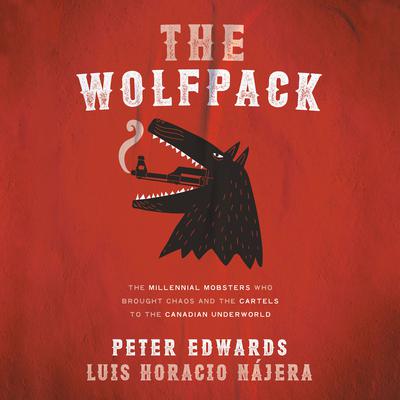 The Wolfpack: The Millennial Mobsters Who Brought Chaos and the Cartels to the Canadian Underworld Audiobook, by Luis Najera