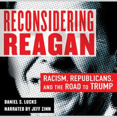 Reconsidering Reagan: Racism, Republicans, and the Road to Trump Audiobook, by Daniel S. Lucks