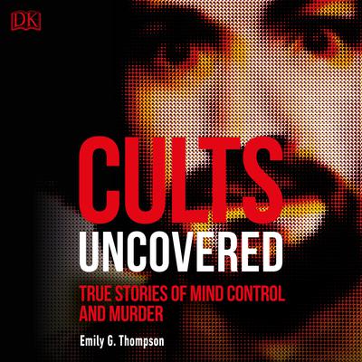 Cults Uncovered: True Stories of Mind Control and Murder Audiobook, by Emily G. Thompson
