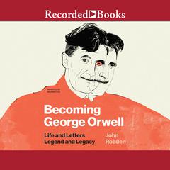 Becoming George Orwell: Life and Letters, Legend and Legacy Audiobook, by John Rodden