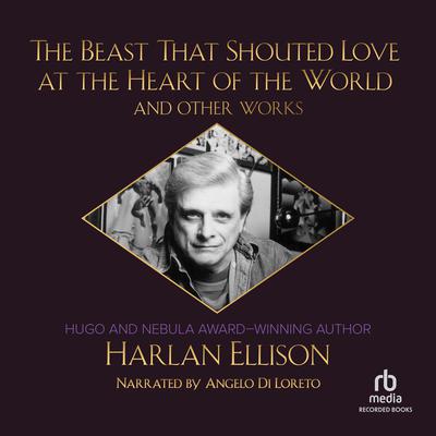 The Beast That Shouted Love at the Heart of the World and Other Works Audiobook, by Harlan Ellison