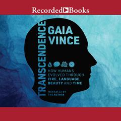 Transcendence: How Humans Evolved Through Fire, Language, Beauty, and Time Audiobook, by Gaia Vince