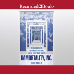 Immortality, Inc.: Renegade Science, Silicon Valley Billions, and the Quest to Live Forever Audiobook, by Chip Walter