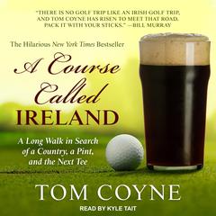 A Course Called Ireland: A Long Walk in Search of a Country, a Pint, and the Next Tee Audiobook, by Tom Coyne