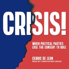 Crisis!: When Political Parties Lose the Consent to Rule Audiobook, by Cedric de Leon
