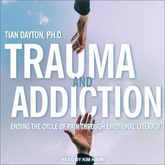 Trauma and Addiction: Ending the Cycle of Pain Through Emotional Literacy Audiobook, by Tian Dayton